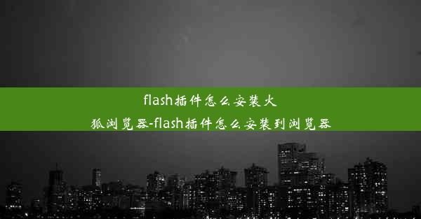 flash插件怎么安装火狐浏览器-flash插件怎么安装到浏览器