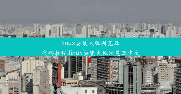 linux安装火狐浏览器代码教程-linux安装火狐浏览器中文