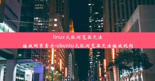 linux火狐浏览器无法播放网页音乐-ubuntu火狐浏览器无法播放视频