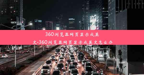 360浏览器网页显示成英文-360浏览器网页显示成英文怎么办