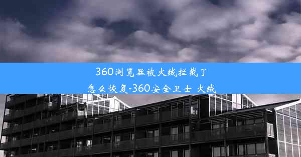 360浏览器被火绒拦截了怎么恢复-360安全卫士 火绒