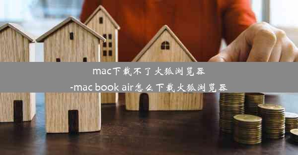 mac下载不了火狐浏览器-mac book air怎么下载火狐浏览器