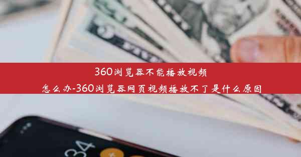 360浏览器不能播放视频怎么办-360浏览器网页视频播放不了是什么原因