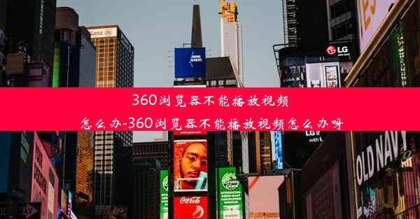 360浏览器不能播放视频怎么办-360浏览器不能播放视频怎么办呀