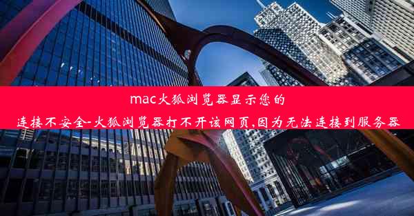 mac火狐浏览器显示您的连接不安全-火狐浏览器打不开该网页,因为无法连接到服务器