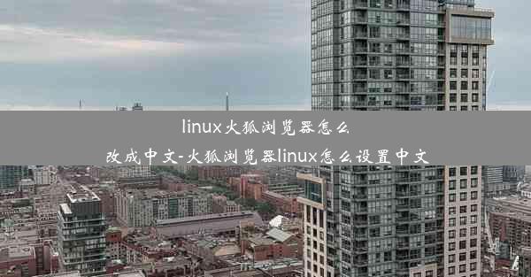 linux火狐浏览器怎么改成中文-火狐浏览器linux怎么设置中文