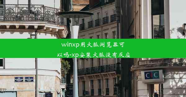 winxp用火狐浏览器可以吗-xp安装火狐没有反应