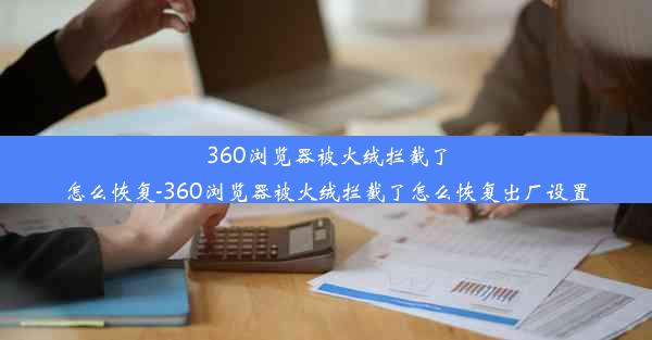 360浏览器被火绒拦截了怎么恢复-360浏览器被火绒拦截了怎么恢复出厂设置