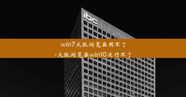 win7火狐浏览器用不了-火狐浏览器win10运行不了