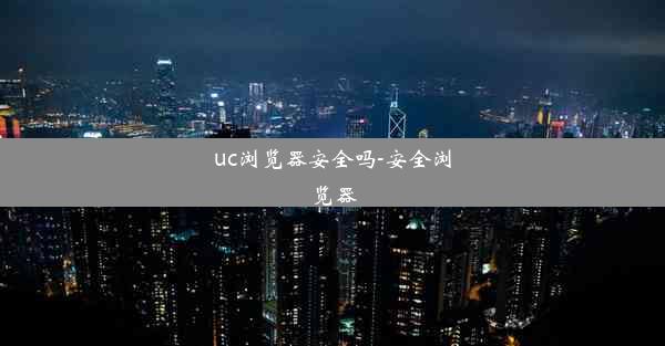 uc浏览器安全吗-安全浏览器