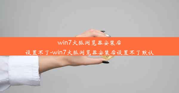 win7火狐浏览器安装后设置不了-win7火狐浏览器安装后设置不了默认