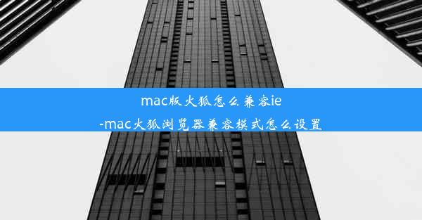 mac版火狐怎么兼容ie-mac火狐浏览器兼容模式怎么设置