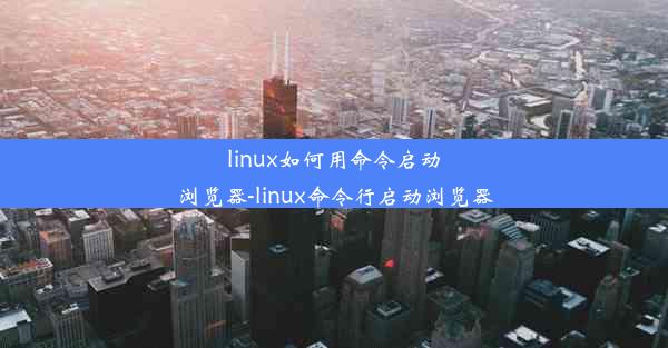 linux如何用命令启动浏览器-linux命令行启动浏览器