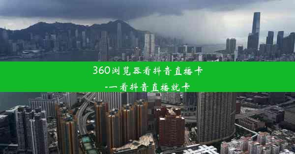 360浏览器看抖音直播卡-一看抖音直播就卡