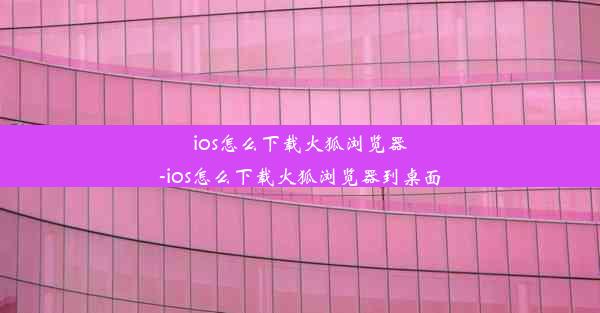 ios怎么下载火狐浏览器-ios怎么下载火狐浏览器到桌面