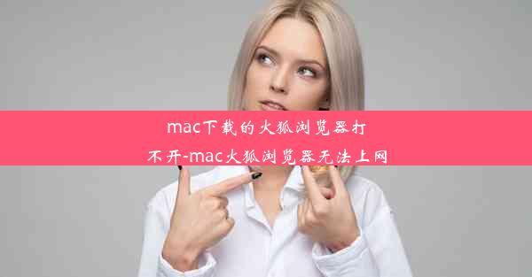 mac下载的火狐浏览器打不开-mac火狐浏览器无法上网