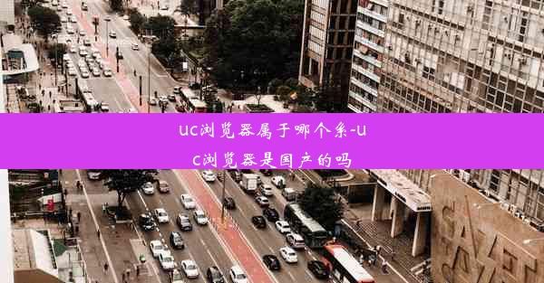 uc浏览器属于哪个系-uc浏览器是国产的吗