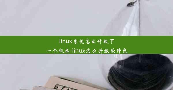 linux系统怎么升级下一个版本-linux怎么升级软件包