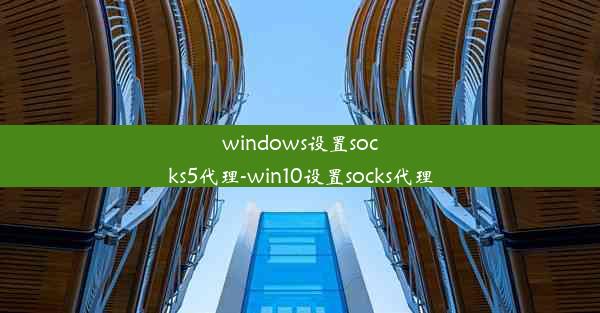 windows设置socks5代理-win10设置socks代理