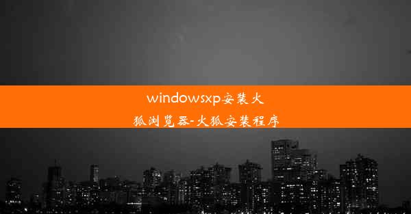 windowsxp安装火狐浏览器-火狐安装程序