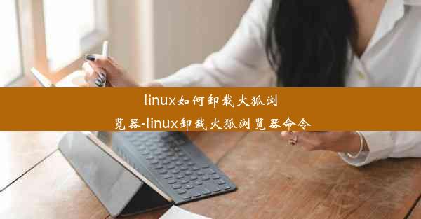 linux如何卸载火狐浏览器-linux卸载火狐浏览器命令