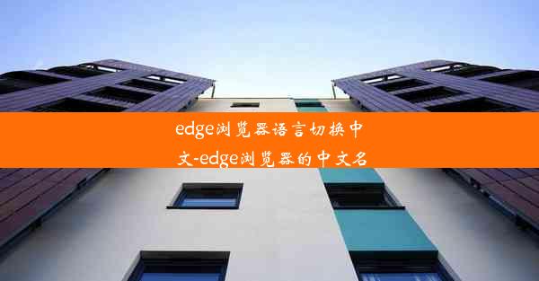 edge浏览器语言切换中文-edge浏览器的中文名