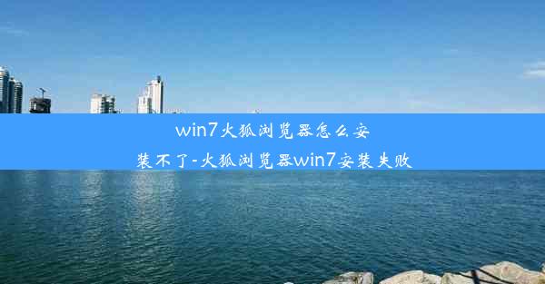 win7火狐浏览器怎么安装不了-火狐浏览器win7安装失败