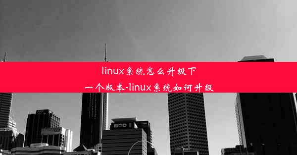 linux系统怎么升级下一个版本-linux系统如何升级