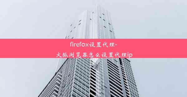 firefox设置代理-火狐浏览器怎么设置代理ip