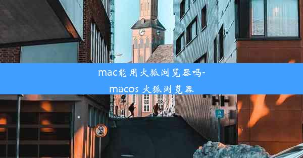 mac能用火狐浏览器吗-macos 火狐浏览器