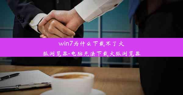 win7为什么下载不了火狐浏览器-电脑无法下载火狐浏览器