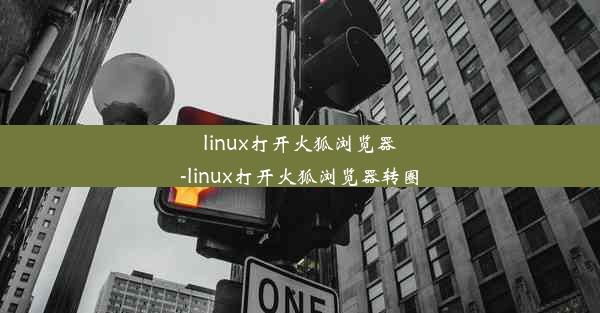 linux打开火狐浏览器-linux打开火狐浏览器转圈