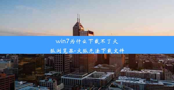 win7为什么下载不了火狐浏览器-火狐无法下载文件