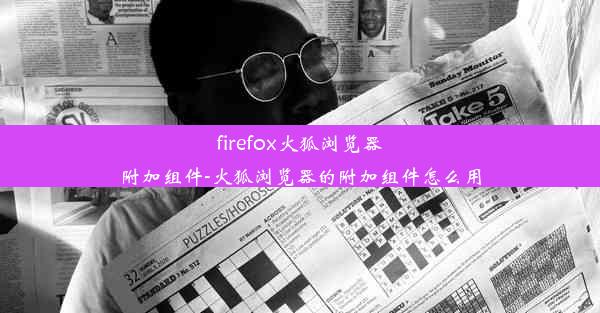 firefox火狐浏览器附加组件-火狐浏览器的附加组件怎么用