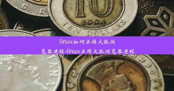 linux如何关掉火狐浏览器进程-linux关闭火狐浏览器进程