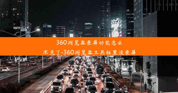 360浏览器录屏功能怎么不见了-360浏览器工具栏里没录屏