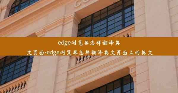 edge浏览器怎样翻译英文页面-edge浏览器怎样翻译英文页面上的英文