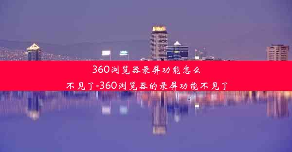 360浏览器录屏功能怎么不见了-360浏览器的录屏功能不见了