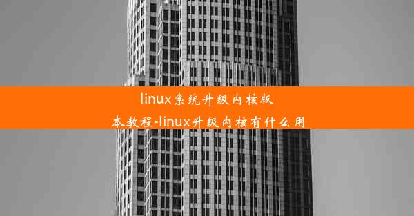 linux系统升级内核版本教程-linux升级内核有什么用