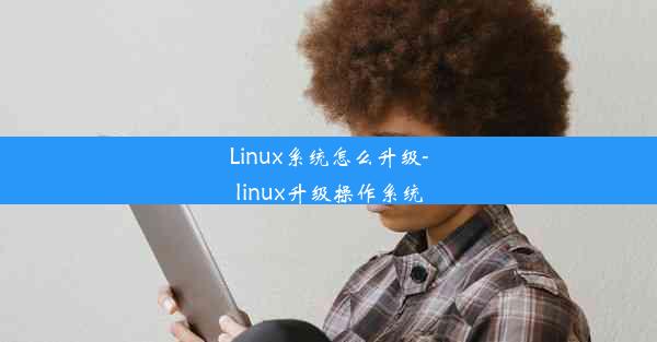 Linux系统怎么升级-linux升级操作系统