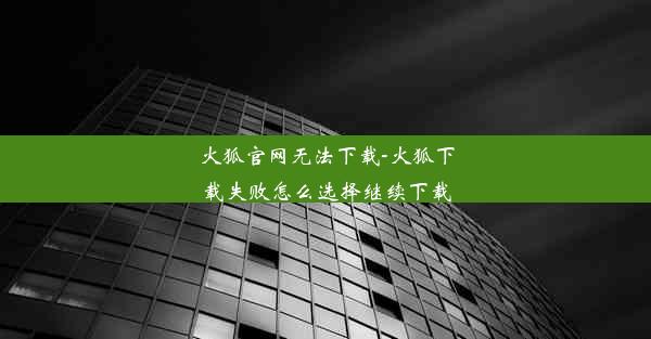 火狐官网无法下载-火狐下载失败怎么选择继续下载