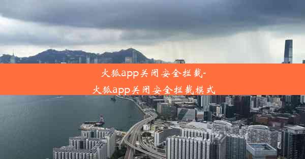 火狐app关闭安全拦截-火狐app关闭安全拦截模式