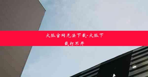 火狐官网无法下载-火狐下载打不开