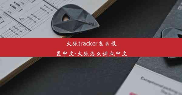 火狐tracker怎么设置中文-火狐怎么调成中文