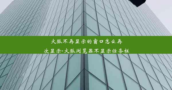 火狐不再显示的窗口怎么再次显示-火狐浏览器不显示任务栏