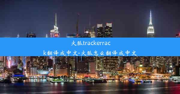 火狐trackerrack翻译成中文-火狐怎么翻译成中文