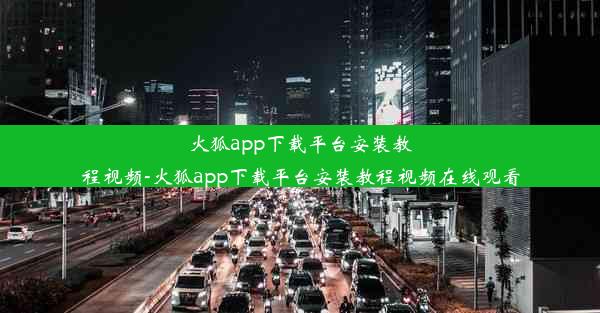 火狐app下载平台安装教程视频-火狐app下载平台安装教程视频在线观看