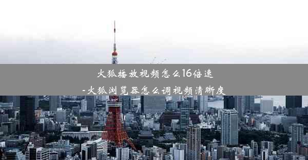 火狐播放视频怎么16倍速-火狐浏览器怎么调视频清晰度