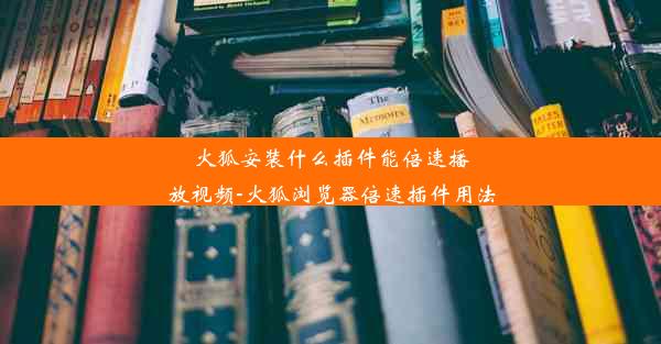 火狐安装什么插件能倍速播放视频-火狐浏览器倍速插件用法