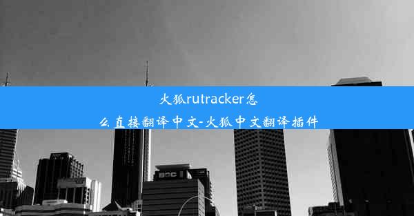 火狐rutracker怎么直接翻译中文-火狐中文翻译插件